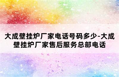 大成壁挂炉厂家电话号码多少-大成壁挂炉厂家售后服务总部电话