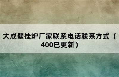 大成壁挂炉厂家联系电话联系方式（400已更新）