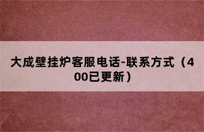 大成壁挂炉客服电话-联系方式（400已更新）