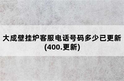 大成壁挂炉客服电话号码多少已更新(400.更新)