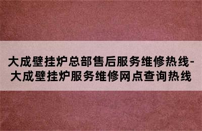 大成壁挂炉总部售后服务维修热线-大成壁挂炉服务维修网点查询热线