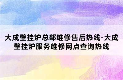 大成壁挂炉总部维修售后热线-大成壁挂炉服务维修网点查询热线