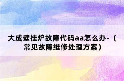 大成壁挂炉故障代码aa怎么办-（常见故障维修处理方案）