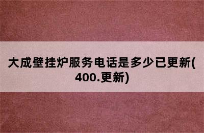 大成壁挂炉服务电话是多少已更新(400.更新)