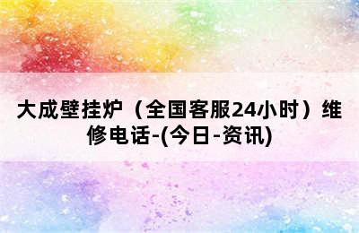 大成壁挂炉（全国客服24小时）维修电话-(今日-资讯)