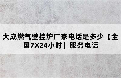 大成燃气壁挂炉厂家电话是多少【全国7X24小时】服务电话