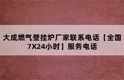 大成燃气壁挂炉厂家联系电话【全国7X24小时】服务电话