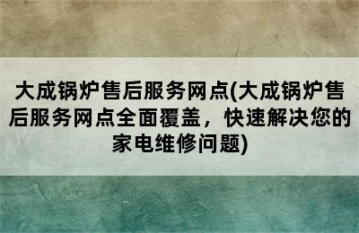 大成锅炉售后服务网点(大成锅炉售后服务网点全面覆盖，快速解决您的家电维修问题)