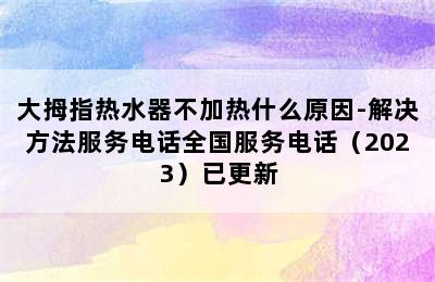 大拇指热水器不加热什么原因-解决方法服务电话全国服务电话（2023）已更新