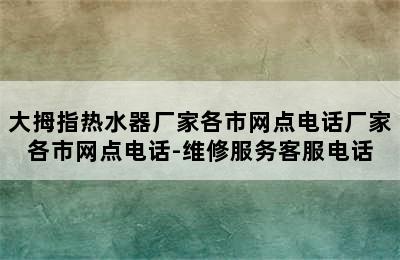 大拇指热水器厂家各市网点电话厂家各市网点电话-维修服务客服电话