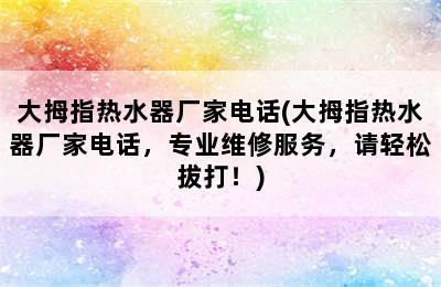 大拇指热水器厂家电话(大拇指热水器厂家电话，专业维修服务，请轻松拔打！)