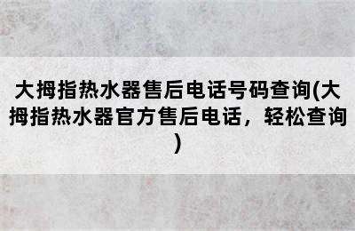 大拇指热水器售后电话号码查询(大拇指热水器官方售后电话，轻松查询)