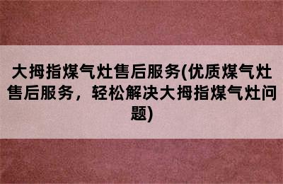 大拇指煤气灶售后服务(优质煤气灶售后服务，轻松解决大拇指煤气灶问题)