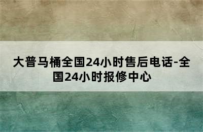 大普马桶全国24小时售后电话-全国24小时报修中心