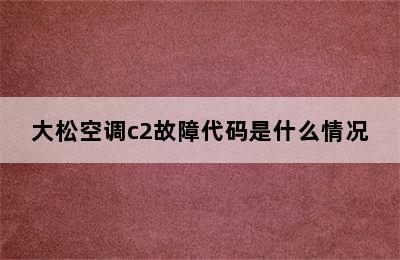 大松空调c2故障代码是什么情况