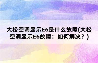 大松空调显示E6是什么故障(大松空调显示E6故障：如何解决？)