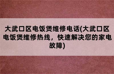 大武口区电饭煲维修电话(大武口区电饭煲维修热线，快速解决您的家电故障)