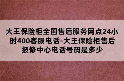 大王保险柜全国售后服务网点24小时400客服电话-大王保险柜售后报修中心电话号码是多少