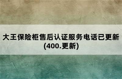 大王保险柜售后认证服务电话已更新(400.更新)