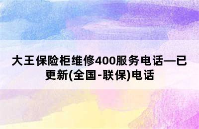 大王保险柜维修400服务电话—已更新(全国-联保)电话