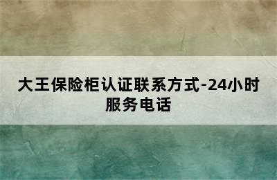 大王保险柜认证联系方式-24小时服务电话