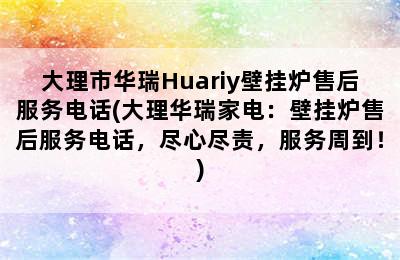 大理市华瑞Huariy壁挂炉售后服务电话(大理华瑞家电：壁挂炉售后服务电话，尽心尽责，服务周到！)