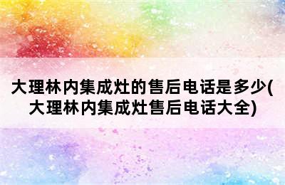 大理林内集成灶的售后电话是多少(大理林内集成灶售后电话大全)