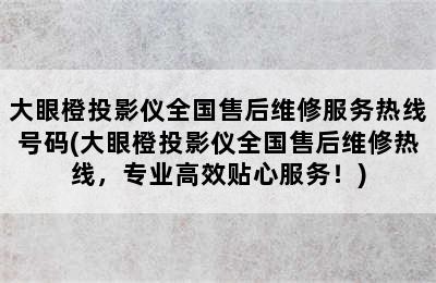 大眼橙投影仪全国售后维修服务热线号码(大眼橙投影仪全国售后维修热线，专业高效贴心服务！)