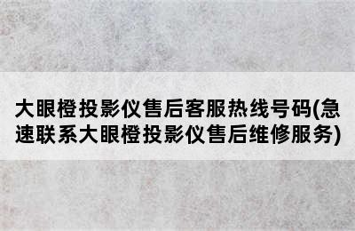 大眼橙投影仪售后客服热线号码(急速联系大眼橙投影仪售后维修服务)