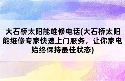 大石桥太阳能维修电话(大石桥太阳能维修专家快速上门服务，让你家电始终保持最佳状态)