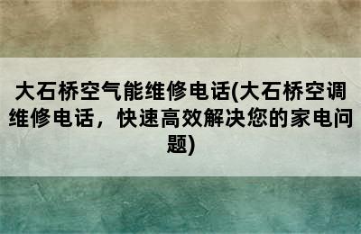 大石桥空气能维修电话(大石桥空调维修电话，快速高效解决您的家电问题)