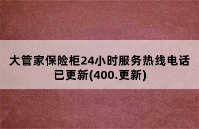 大管家保险柜24小时服务热线电话已更新(400.更新)