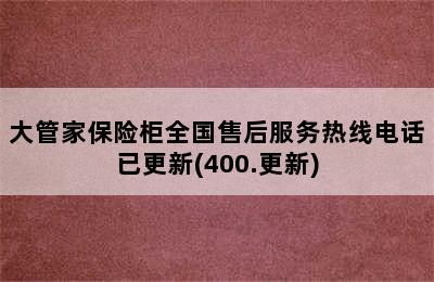 大管家保险柜全国售后服务热线电话已更新(400.更新)