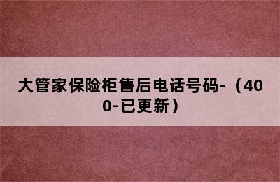 大管家保险柜售后电话号码-（400-已更新）