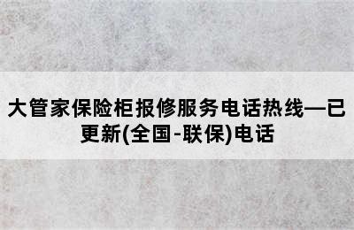 大管家保险柜报修服务电话热线—已更新(全国-联保)电话