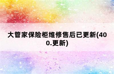 大管家保险柜维修售后已更新(400.更新)