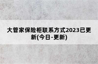 大管家保险柜联系方式2023已更新(今日-更新)