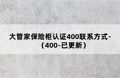 大管家保险柜认证400联系方式-（400-已更新）