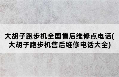 大胡子跑步机全国售后维修点电话(大胡子跑步机售后维修电话大全)