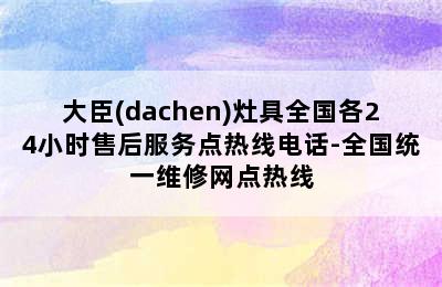 大臣(dachen)灶具全国各24小时售后服务点热线电话-全国统一维修网点热线