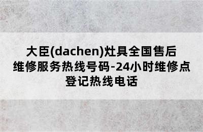 大臣(dachen)灶具全国售后维修服务热线号码-24小时维修点登记热线电话