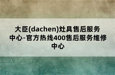 大臣(dachen)灶具售后服务中心-官方热线400售后服务维修中心