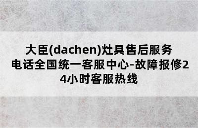 大臣(dachen)灶具售后服务电话全国统一客服中心-故障报修24小时客服热线