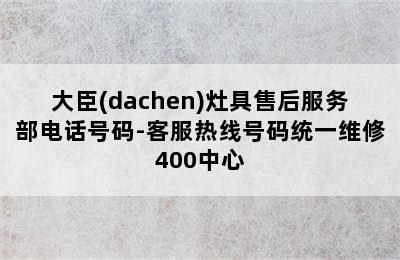 大臣(dachen)灶具售后服务部电话号码-客服热线号码统一维修400中心