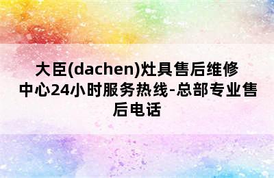 大臣(dachen)灶具售后维修中心24小时服务热线-总部专业售后电话