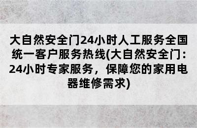 大自然安全门24小时人工服务全国统一客户服务热线(大自然安全门：24小时专家服务，保障您的家用电器维修需求)