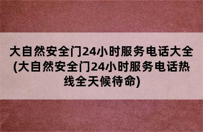 大自然安全门24小时服务电话大全(大自然安全门24小时服务电话热线全天候待命)