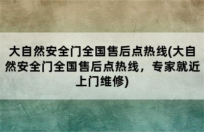 大自然安全门全国售后点热线(大自然安全门全国售后点热线，专家就近上门维修)