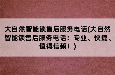 大自然智能锁售后服务电话(大自然智能锁售后服务电话：专业、快捷、值得信赖！)