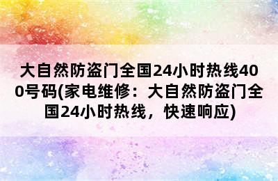 大自然防盗门全国24小时热线400号码(家电维修：大自然防盗门全国24小时热线，快速响应)